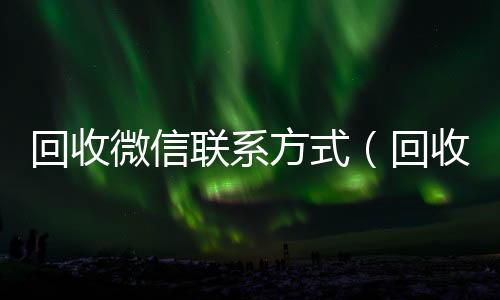 回收微信联系方正规微信回收平台式（回收微信是不是真的）