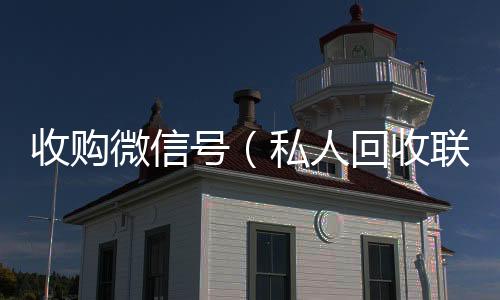 收购微信号高价回收vx秒结平台（私人回收联系方式）
