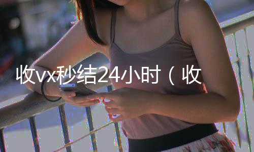 收vx秒结2回收微信秒结账的4小时（收vx秒结）